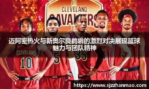 迈阿密热火与新奥尔良鹈鹕的激烈对决展现篮球魅力与团队精神
