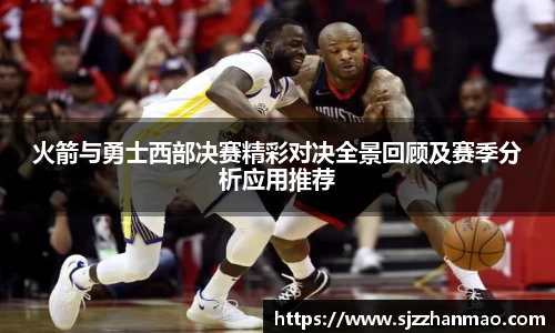 火箭与勇士西部决赛精彩对决全景回顾及赛季分析应用推荐