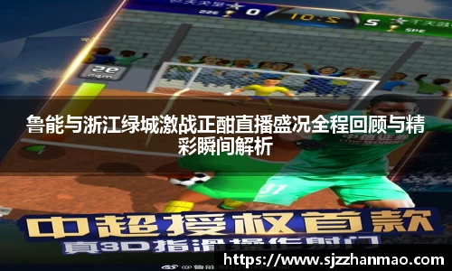 鲁能与浙江绿城激战正酣直播盛况全程回顾与精彩瞬间解析