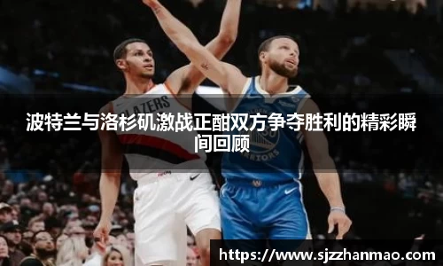 波特兰与洛杉矶激战正酣双方争夺胜利的精彩瞬间回顾