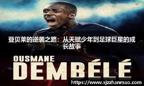 登贝莱的逆袭之路：从天赋少年到足球巨星的成长故事