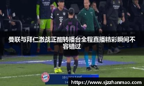 曼联与拜仁激战正酣转播台全程直播精彩瞬间不容错过