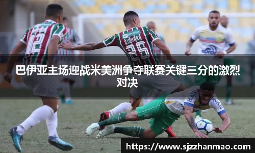 巴伊亚主场迎战米美洲争夺联赛关键三分的激烈对决
