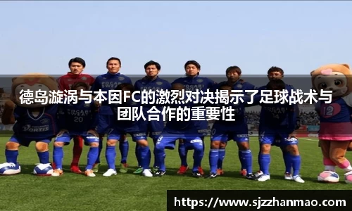 德岛漩涡与本因FC的激烈对决揭示了足球战术与团队合作的重要性