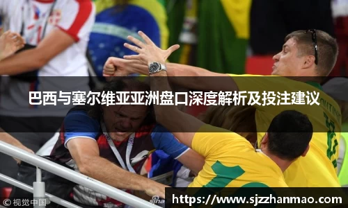巴西与塞尔维亚亚洲盘口深度解析及投注建议