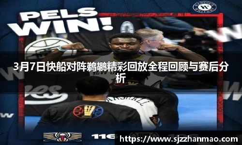 3月7日快船对阵鹈鹕精彩回放全程回顾与赛后分析