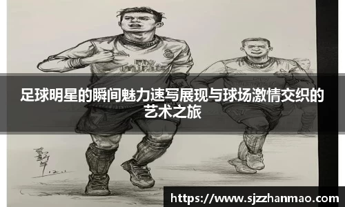 足球明星的瞬间魅力速写展现与球场激情交织的艺术之旅