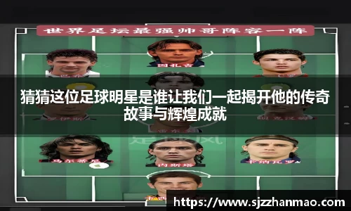 猜猜这位足球明星是谁让我们一起揭开他的传奇故事与辉煌成就