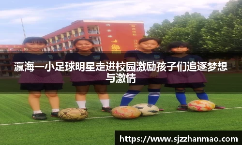 瀛海一小足球明星走进校园激励孩子们追逐梦想与激情