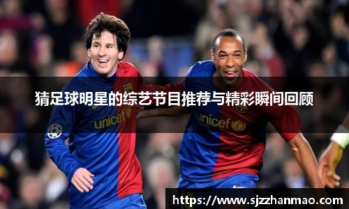 猜足球明星的综艺节目推荐与精彩瞬间回顾